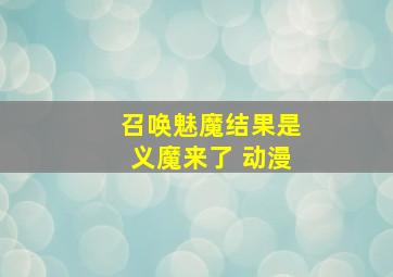 召唤魅魔结果是义魔来了 动漫